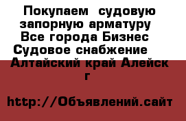 Покупаем  судовую запорную арматуру - Все города Бизнес » Судовое снабжение   . Алтайский край,Алейск г.